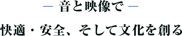 音と映像で快適・安全、そして文化を創る